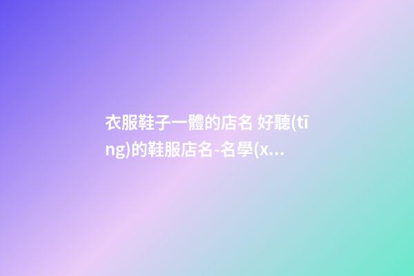衣服鞋子一體的店名 好聽(tīng)的鞋服店名-名學(xué)網(wǎng)-第1張-店鋪起名-玄機(jī)派
